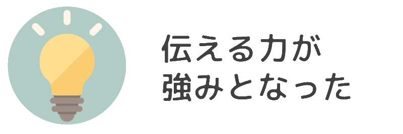 伝える力が強みとなった